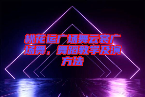 桃花運廣場舞云裳廣場舞，舞蹈教學(xué)及演方法