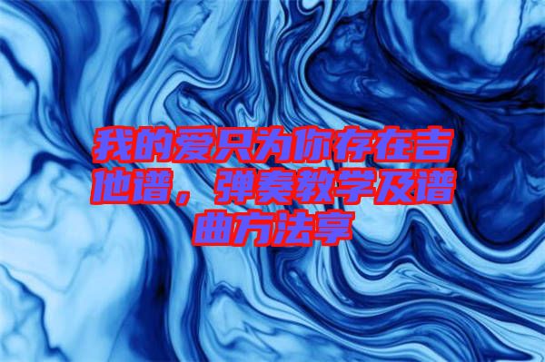 我的愛只為你存在吉他譜，彈奏教學(xué)及譜曲方法享