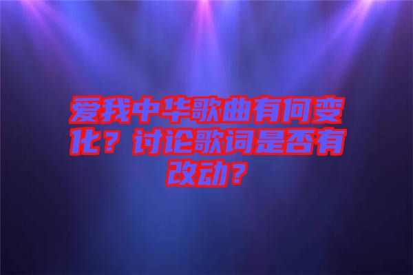 愛(ài)我中華歌曲有何變化？討論歌詞是否有改動(dòng)？