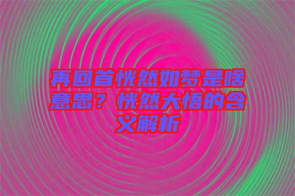 再回首恍然如夢是啥意思？恍然大悟的含義解析