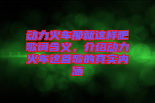 動力火車那就這樣吧歌詞含義，介紹動力火車這首歌的真實內涵