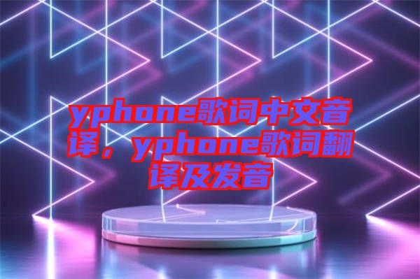 yphone歌詞中文音譯，yphone歌詞翻譯及發(fā)音