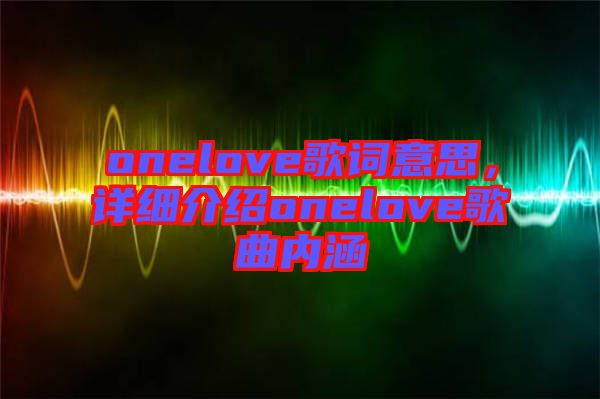 onelove歌詞意思，詳細(xì)介紹onelove歌曲內(nèi)涵