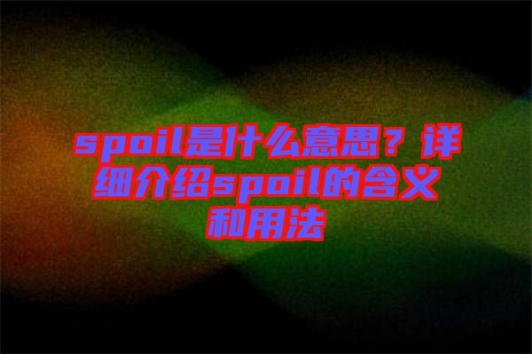 spoil是什么意思？詳細(xì)介紹spoil的含義和用法