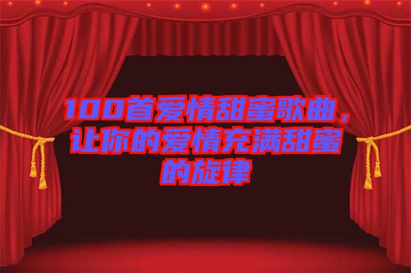 100首愛情甜蜜歌曲，讓你的愛情充滿甜蜜的旋律