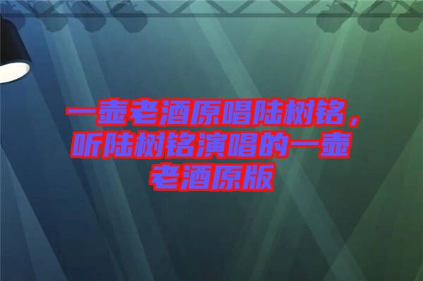 一壺老酒原唱陸樹銘，聽陸樹銘演唱的一壺老酒原版