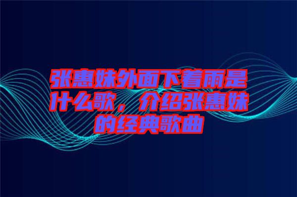 張惠妹外面下著雨是什么歌，介紹張惠妹的經(jīng)典歌曲