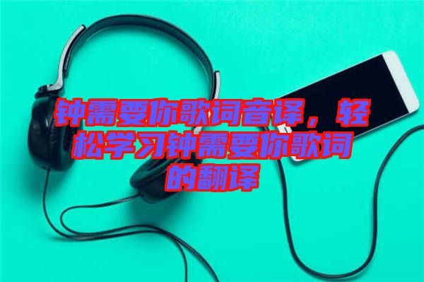 鐘需要你歌詞音譯，輕松學習鐘需要你歌詞的翻譯