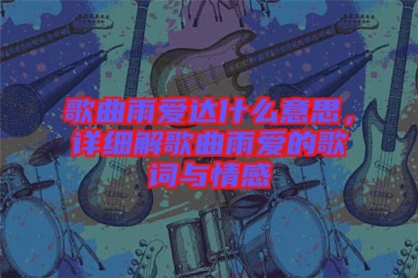 歌曲雨愛達(dá)什么意思，詳細(xì)解歌曲雨愛的歌詞與情感