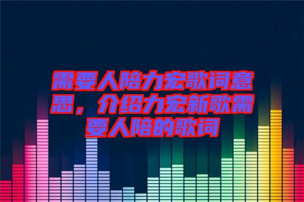 需要人陪力宏歌詞意思，介紹力宏新歌需要人陪的歌詞