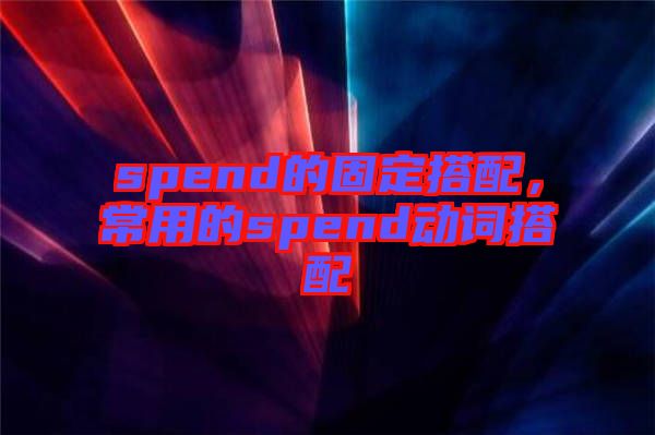 spend的固定搭配，常用的spend動詞搭配