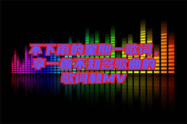 不下雨的星期一歌詞，享一首不知名歌曲的歌詞和MV