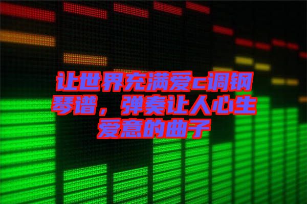 讓世界充滿愛c調(diào)鋼琴譜，彈奏讓人心生愛意的曲子