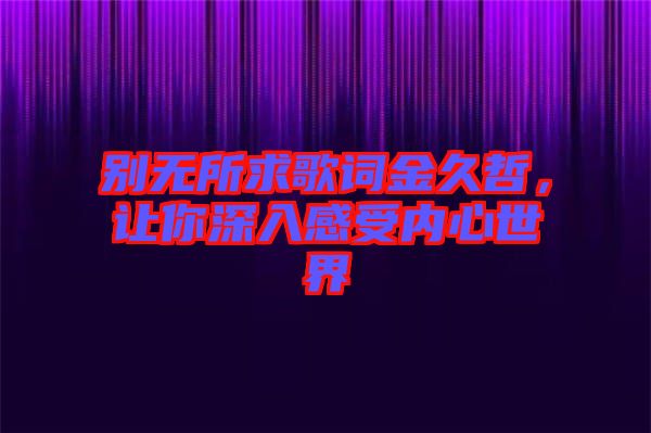 別無所求歌詞金久哲，讓你深入感受內(nèi)心世界