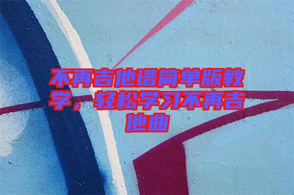 不再吉他譜簡單版教學(xué)，輕松學(xué)習(xí)不再吉他曲