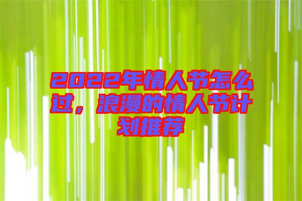 2022年情人節(jié)怎么過，浪漫的情人節(jié)計(jì)劃推薦