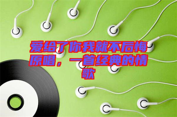 愛給了你我就不后悔原唱，一首經(jīng)典的情歌