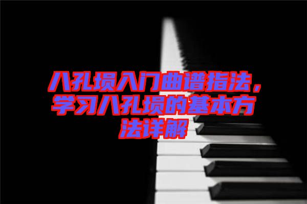 八孔塤入門曲譜指法，學(xué)習(xí)八孔塤的基本方法詳解