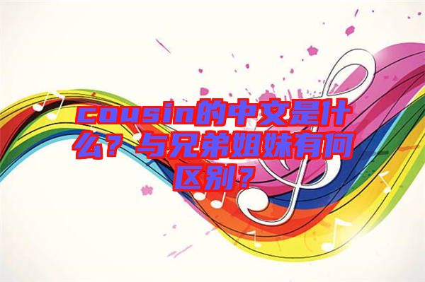 cousin的中文是什么？與兄弟姐妹有何區(qū)別？