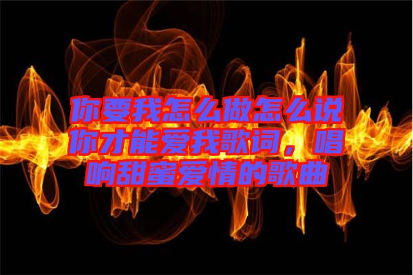 你要我怎么做怎么說你才能愛我歌詞，唱響甜蜜愛情的歌曲