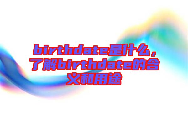 birthdate是什么，了解birthdate的含義和用途