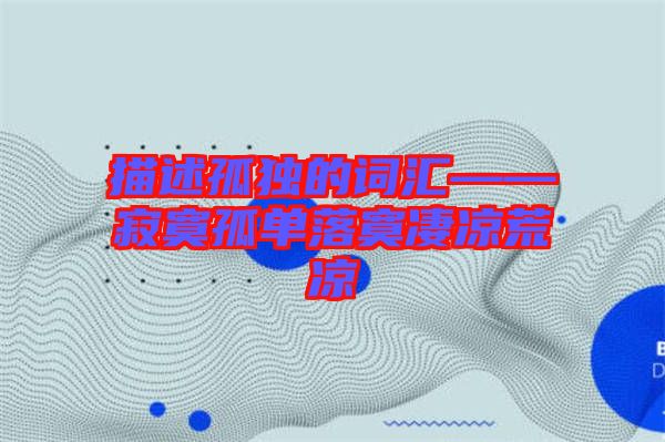 描述孤獨(dú)的詞匯——寂寞孤單落寞凄涼荒涼