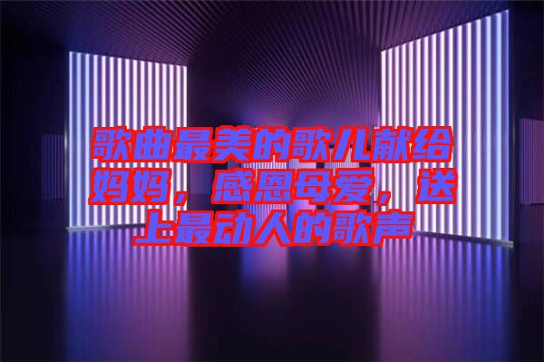 歌曲最美的歌兒獻(xiàn)給媽媽，感恩母愛，送上最動(dòng)人的歌聲