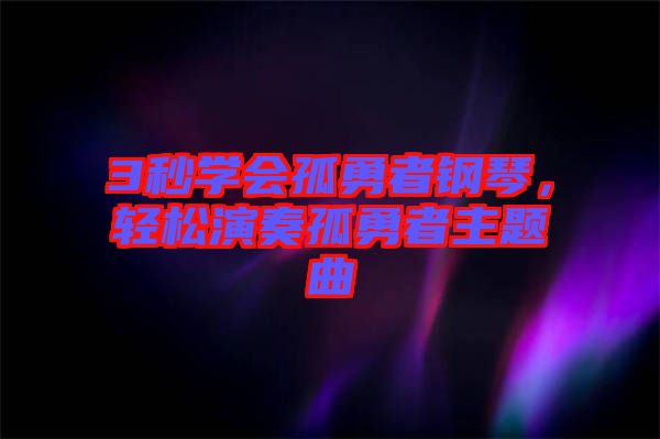 3秒學(xué)會(huì)孤勇者鋼琴，輕松演奏孤勇者主題曲