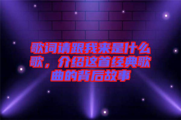 歌詞請跟我來是什么歌，介紹這首經(jīng)典歌曲的背后故事