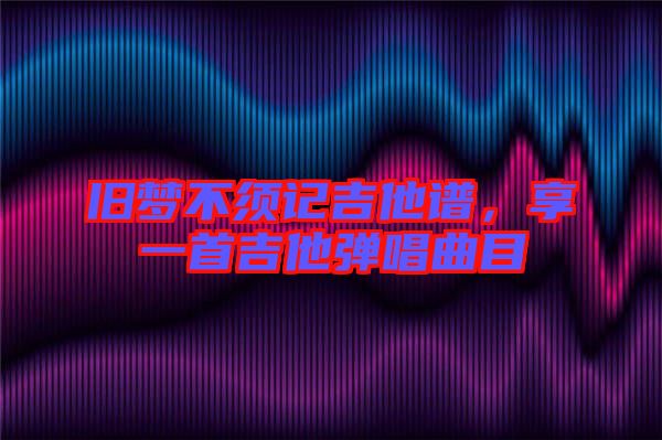 舊夢(mèng)不須記吉他譜，享一首吉他彈唱曲目