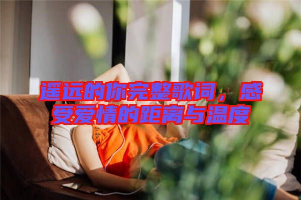 遙遠(yuǎn)的你完整歌詞，感受愛(ài)情的距離與溫度