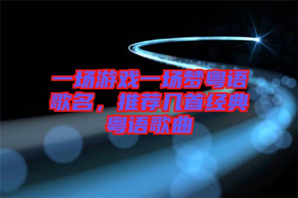 一場游戲一場夢粵語歌名，推薦幾首經(jīng)典粵語歌曲