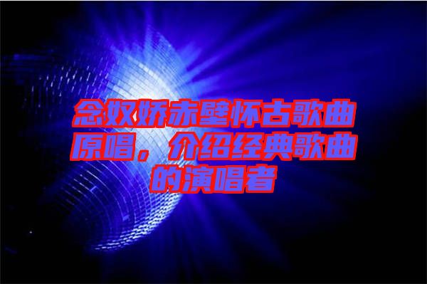 念奴嬌赤壁懷古歌曲原唱，介紹經(jīng)典歌曲的演唱者