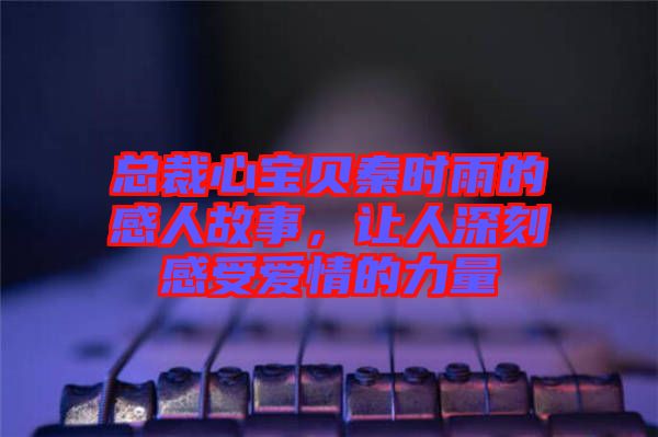 總裁心寶貝秦時雨的感人故事，讓人深刻感受愛情的力量