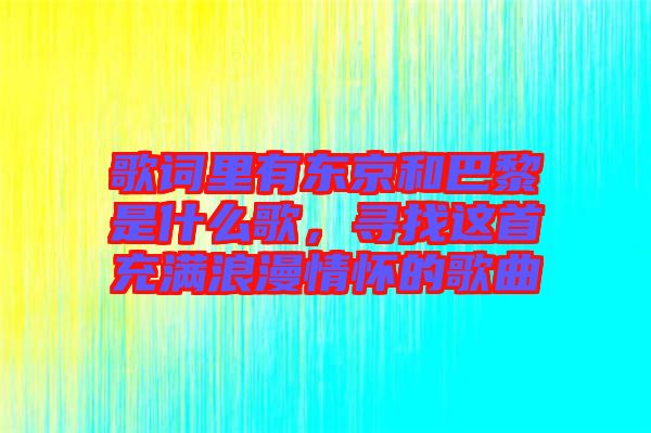 歌詞里有東京和巴黎是什么歌，尋找這首充滿浪漫情懷的歌曲