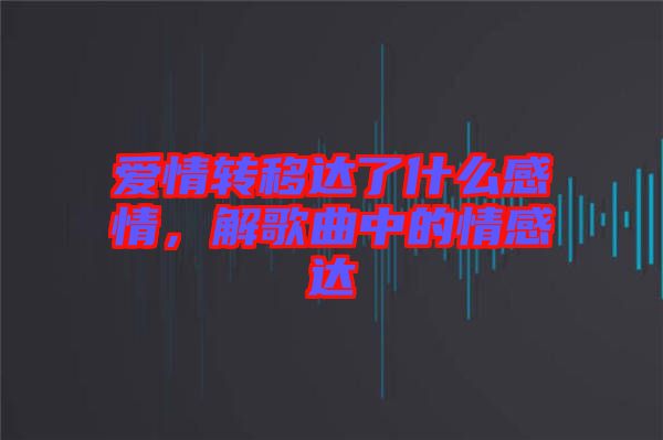 愛情轉(zhuǎn)移達了什么感情，解歌曲中的情感達