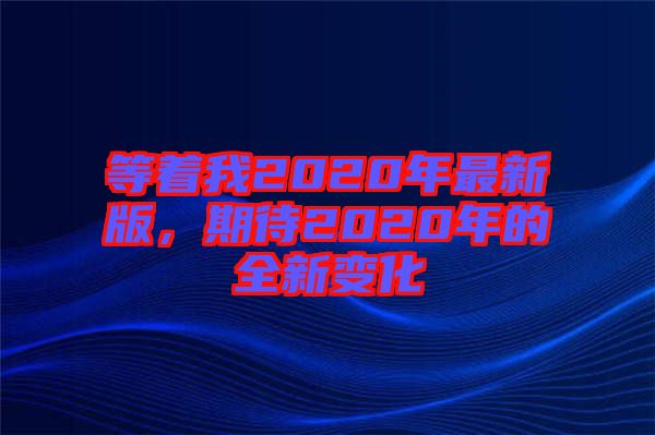 等著我2020年最新版，期待2020年的全新變化