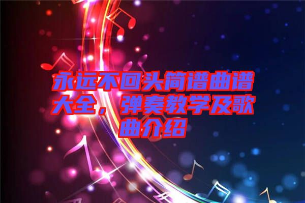 永遠(yuǎn)不回頭簡譜曲譜大全，彈奏教學(xué)及歌曲介紹