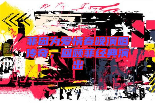 菲因?yàn)閻矍榇和硌莩獋髌?，回顧菲?jīng)典演出