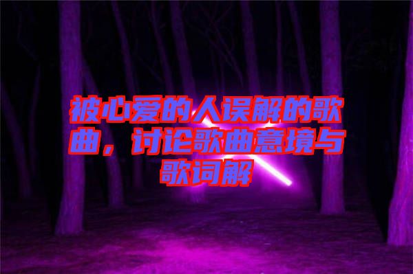 被心愛的人誤解的歌曲，討論歌曲意境與歌詞解