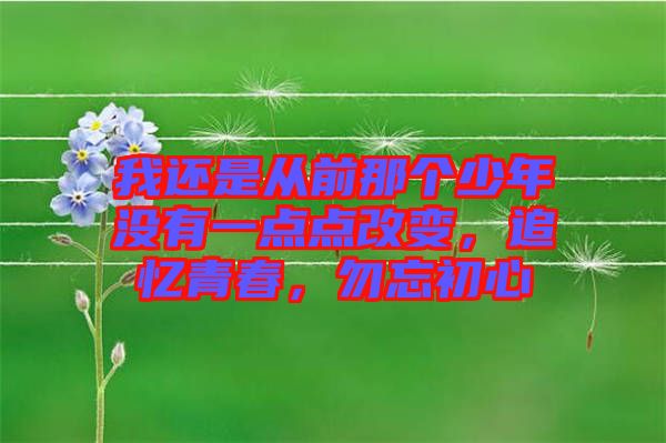 我還是從前那個(gè)少年沒有一點(diǎn)點(diǎn)改變，追憶青春，勿忘初心