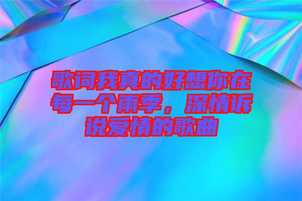 歌詞我真的好想你在每一個(gè)雨季，深情訴說(shuō)愛情的歌曲