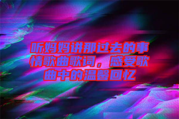 聽媽媽講那過去的事情歌曲歌詞，感受歌曲中的溫馨回憶