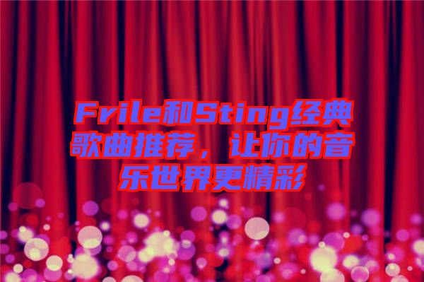 Frile和Sting經(jīng)典歌曲推薦，讓你的音樂世界更精彩