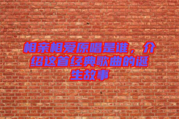 相親相愛原唱是誰，介紹這首經(jīng)典歌曲的誕生故事