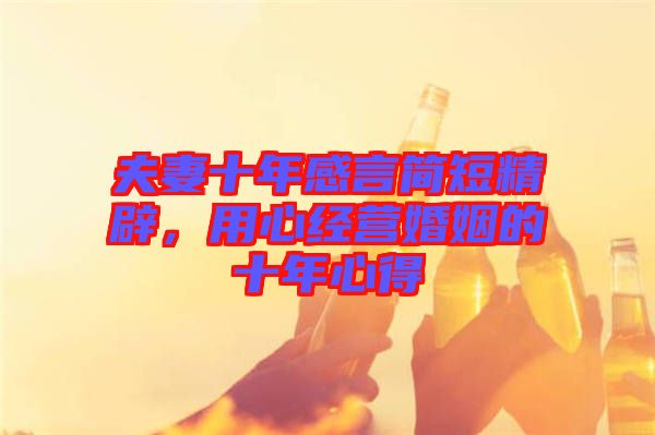 夫妻十年感言簡(jiǎn)短精辟，用心經(jīng)營(yíng)婚姻的十年心得