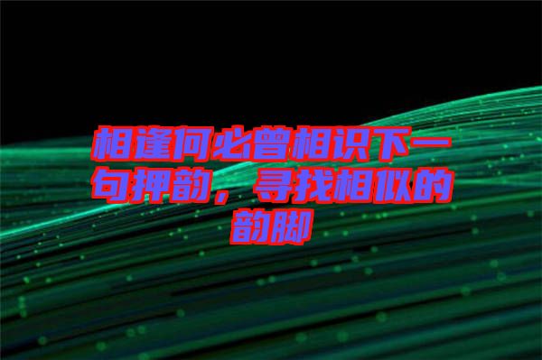 相逢何必曾相識下一句押韻，尋找相似的韻腳