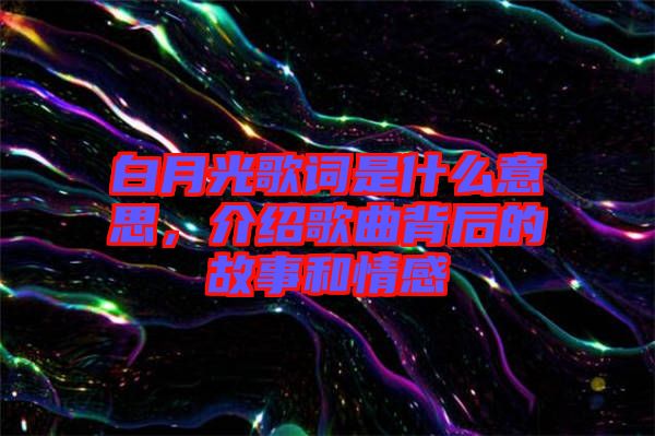 白月光歌詞是什么意思，介紹歌曲背后的故事和情感