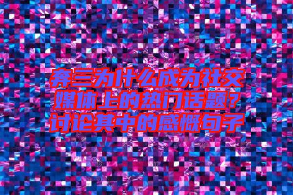 奔三為什么成為社交媒體上的熱門話題？討論其中的感慨句子