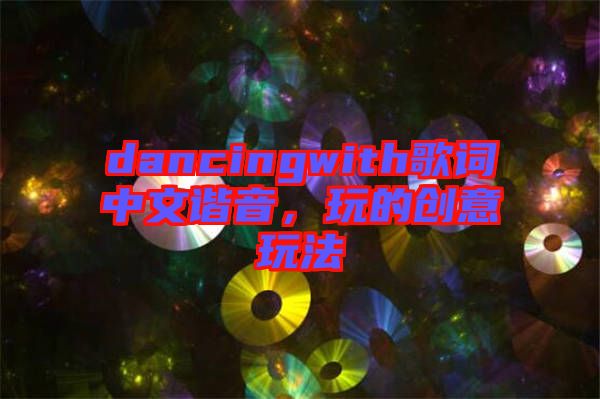 dancingwith歌詞中文諧音，玩的創(chuàng)意玩法